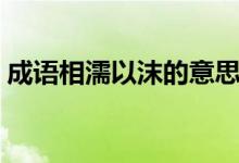 成語(yǔ)相濡以沫的意思（相濡以沫是什么意思）