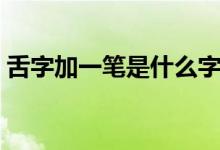 舌字加一筆是什么字(舌字加一筆是什么字)