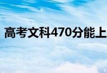 高考文科470分能上哪些大學（哪所學校好）
