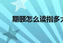 期頤怎么讀指多大歲數(shù)（期頤怎么讀）