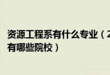 資源工程系有什么專業(yè)（2022全國開設(shè)資源科學(xué)與工程專業(yè)有哪些院校）