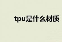 tpu是什么材質(zhì)(tpu的用途是什么)