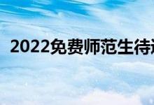 2022免費(fèi)師范生待遇有哪些（有什么限制）