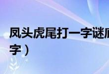 鳳頭虎尾打一字謎底是什么（鳳頭虎尾打一個字）