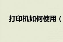 打印機(jī)如何使用（怎么學(xué)會(huì)使用打印機(jī)）