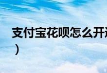 支付寶花唄怎么開通（只要6步就可輕松開通）