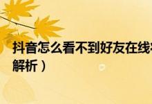 抖音怎么看不到好友在線狀態(tài)（抖音看不到好友在線狀態(tài)的解析）