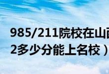 985/211院校在山西在最低投檔分?jǐn)?shù)線（2022多少分能上名校）