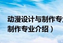動(dòng)漫設(shè)計(jì)與制作專業(yè)學(xué)校（2022動(dòng)漫設(shè)計(jì)與制作專業(yè)介紹）
