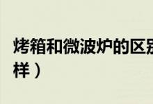 烤箱和微波爐的區(qū)別（烤箱和微波爐有何不一樣）
