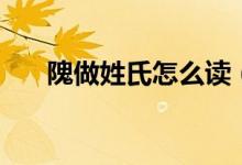 隗做姓氏怎么讀（隗做姓氏如何發(fā)音）