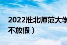 2022淮北師范大學(xué)端午節(jié)放假時(shí)間安排（放不放假）