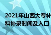 2021年山西大專補錄時間（2021山西高考?？蒲a錄時間及入口）