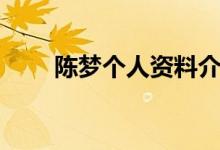 陳夢個人資料介紹（陳夢個人簡介）