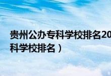 貴州公辦?？茖W(xué)校排名2021最新排名（2022年貴州十大?？茖W(xué)校排名）