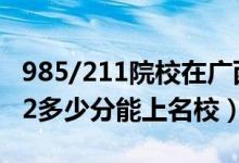 985/211院校在廣西在最低投檔分?jǐn)?shù)線（2022多少分能上名校）