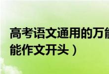 高考語(yǔ)文通用的萬(wàn)能作文（高考語(yǔ)文通用的萬(wàn)能作文開頭）