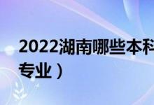 2022湖南哪些本科大學開設?？疲ǘ加惺裁磳I(yè)）