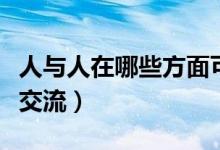 人與人在哪些方面可以交流交際(人與人怎么交流)