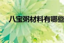 八寶粥材料有哪些（關(guān)于八寶粥的介紹）