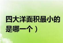 四大洋面積最小的（世界四大洋中面積最小的是哪一個(gè)）