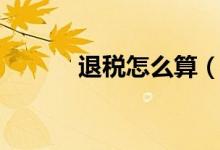 退稅怎么算（怎么計算退稅額）