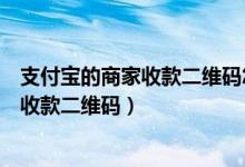 支付寶的商家收款二維碼怎么開(kāi)通（怎么開(kāi)通支付寶的商家收款二維碼）