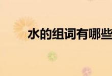 水的組詞有哪些呢（水有哪些組詞）