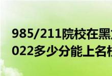 985/211院校在黑龍江在最低投檔分數(shù)線（2022多少分能上名校）
