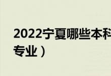 2022寧夏哪些本科大學(xué)開設(shè)?？疲ǘ加惺裁磳I(yè)）