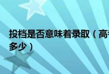 投檔是否意味著錄?。ǜ呖家淹稒n是什么意思錄取可能性是多少）