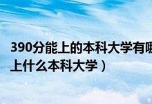 390分能上的本科大學(xué)有哪些2021年（2022年390分理科能上什么本科大學(xué)）