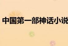 中國第一部神話小說（中國第一部神話小說）