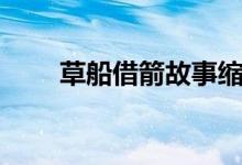 草船借箭故事縮寫（草船借箭故事）