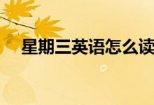 星期三英語怎么讀（星期三英語是什么）