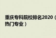 重慶?？圃盒Ｅ琶?020（2022重慶專科學(xué)校排名前十名及熱門專業(yè)）