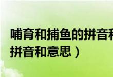 哺育和捕魚的拼音和意思（哺育和捕魚分別的拼音和意思）