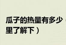 瓜子的熱量有多少（愛吃瓜子的小伙伴快來這里了解下）
