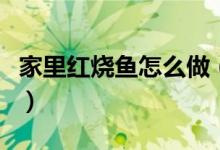 家里紅燒魚怎么做（美味紅燒魚做法步驟詳解）