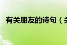 有關(guān)朋友的詩句（關(guān)于朋友的詩句有哪些）