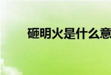 砸明火是什么意思（砸明火的解釋）