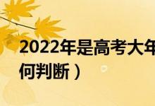 2022年是高考大年還是小年（高考大小年如何判斷）
