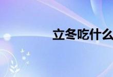 立冬吃什么（有哪些習(xí)俗）