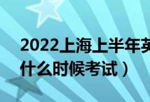 2022上海上半年英語四六級考試時間延期（什么時候考試）