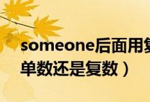 someone后面用復(fù)數(shù)還是單數(shù)（someone單數(shù)還是復(fù)數(shù)）