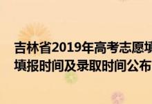 吉林省2019年高考志愿填報(bào)時(shí)間（2022吉林對(duì)口招生志愿填報(bào)時(shí)間及錄取時(shí)間公布）