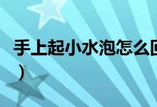 手上起小水泡怎么回事（為什么手上起小水泡）