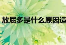 放屁多是什么原因造成的（為什么會(huì)放屁多）