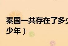 秦國(guó)一共存在了多少時(shí)間（秦國(guó)一共存在了多少年）