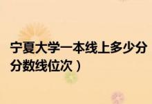 寧夏大學(xué)一本線上多少分（2022年寧夏一本大學(xué)排名及最低分?jǐn)?shù)線位次）